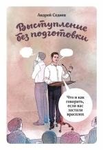 Седнев А.. Выступление без подготовки. Что и как говорить, если вас застали врасплох