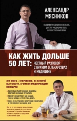 Мясников А.Л.. Как жить дольше 50 лет: честный разговор с врачом о лекарствах и медицине