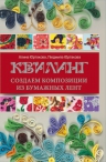 Юртакова Л.В., Юртакова А.Э.. Квилинг: создаем композиции из бумажных лент