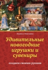 Невзгодина Л.В.. Удивительные новогодние игрушки и сувениры: создаем своими руками