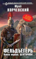 Корчевский Ю.Г.. Фельдъегерь. Книга первая. Центурион