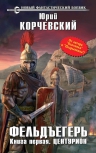 Корчевский Ю.Г.. Фельдъегерь. Книга первая. Центурион