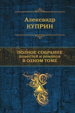 Куприн А.И.. Полное собрание повестей и романов в одном томе