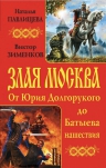 Павлищева Н.П., Зименков В.. Злая Москва. От Юрия Долгорукого до Батыева нашествия