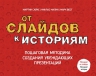 Сайкс М., Малик Н., Вест М.. От слайдов к историям. Пошаговая методика создания убеждающих презентаций