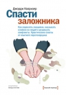 Колризер Дж.. Спасти заложника. Как управлять эмоциями, оказывать  влияние на людей и разрешать  конфликты. Практические советы  от опытного переговорщика