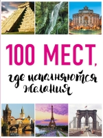 100 мест, где исполняются желания. 2-е изд. (нов. оф. серии)