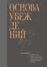 Асакер Т.. Основа убеждений. Как лучшие в мире маркетологи, дизайнеры, продавцы, тренеры, учителя, предприниматели и лидеры заставляют нас поверить в свои идеи