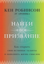 Робинсон К., Ароника Л.. Найти свое призвание. Как открыть свои истинные таланты и наполнить жизнь смыслом