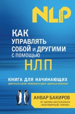 Бакиров А.К.. Как управлять собой и другими с помощью НЛП. Книга для начинающих