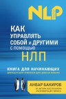 Бакиров А.К.. Как управлять собой и другими с помощью НЛП. Книга для начинающих