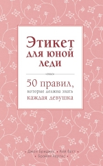 Бриджес Д., Вест К., Кертис Б.. Этикет для юной леди. 50 правил, которые должна знать каждая девушка