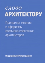 Дашкес Л.. Слово архитектору. Принципы, мнения и афоризмы всемирно известных архитекторов