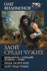 Филимонов О.. Злой среди чужих: Шевелится — стреляй! Зеленое — руби! Уходя, гасите всех! Злой среди чужих