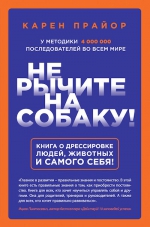 Прайор К.. Не рычите на собаку! Книга о дрессировке людей, животных и самого себя!
