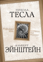 Тесла Н., Эйнштейн А.. Куда идет мир: к лучшему или к худшему?