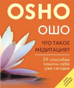 Ошо. Что такое медитация? 39 способов помочь себе уже сегодня