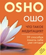 Ошо. Что такое медитация? 39 способов помочь себе уже сегодня