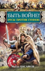 Кисляков М.В.. Быть войне! Русы против гуннов