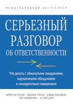 Паттерсон К., Гренни Д., Максфилд Д., Макмиллан Р., Свитцлер Э.. Серьезный разговор об ответственности. Что делать с обманутыми ожиданиями, нарушенными обещаниями и некорректным поведением