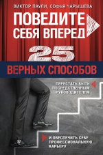 Паули В.К., Чарышева С.Р.. Поведите себя вперед. 25 верных способов перестать быть посредственным руководителем и обеспечить себе профессиональную карьеру