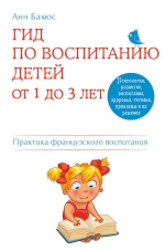 Бакюс А.. Гид по воспитанию детей от 1 до 3 лет. Практическое руководство от французского психолога