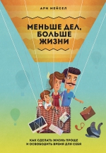 Мейсел А.. Меньше дел, больше жизни. Как сделать жизнь проще и освободить время для себя