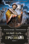Тамоников А.А.. Белый царь — Иван Грозный. Книга 1