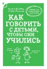 Фабер А., Мазлиш Э.. Как говорить с детьми, чтобы они учились