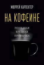 Карпентер М.. На кофеине. Полезная вредная привычка