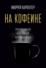 Карпентер М.. На кофеине. Полезная вредная привычка