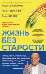 Скулачев В.П., Скулачев М.В., Фенюк Б.А.. Жизнь без старости: популярное иллюстрированное издание