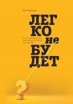 Хоровиц Б.. Легко не будет. Как построить бизнес, когда вопросов больше, чем ответов