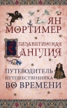 Мортимер Я.. Елизаветинская Англия. Гид путешественника во времени. Нов. оф.