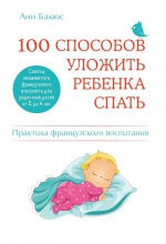 Бакюс А.. 100 способов уложить ребенка спать. Эффективные советы французского психолога