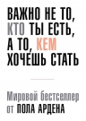 Арден П.. Важно не то, кто ты есть, а то, кем ты хочешь стать