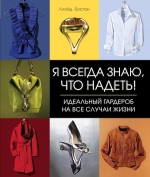 Бостон Л.. Я всегда знаю, что надеть! Идеальный гардероб на все случаи жизни