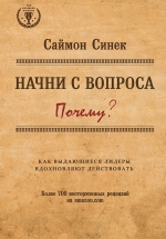 Синек С.. Начни с вопроса «Почему». Как выдающиеся лидеры вдохновляют действовать