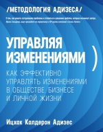 Адизес И.К.. Управляя изменениями. Как эффективно управлять изменениями в обществе, бизнесе и личной жизни