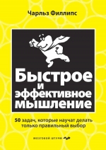 Филлипс Ч.. Быстрое и эффективное мышление. 50 задач, которые научит делать только правильный выбор