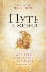 Ткачев А., протоиерей. Путь к Жизни для всех, кому даровано родиться человеком