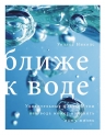 Николс У.. Ближе к воде. Удивительные факты о том, как вода может изменить вашу жизнь