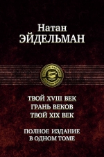 Эйдельман Н.Я.. Твой восемнадцатый век. Грань веков. Твой девятнадцатый век. Полное издание в одном томе