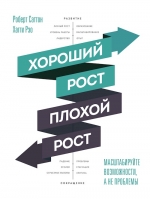 Саттон Р., Рэо Х.. Хороший рост — плохой рост. Масштабируйте возможности, а не проблемы