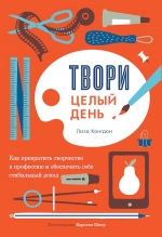 Конгдон Л.. Твори целый день. Как превратить творчество в профессию и обеспечить себе стабильный доход