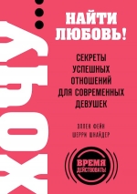 Фейн Э., Шнайдер Ш.. ХОЧУ… найти любовь! Секреты успешных отношений для современных девушек