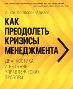 Адизес И.К.. Как преодолеть кризисы менеджмента. Диагностика и решение управленческих проблем