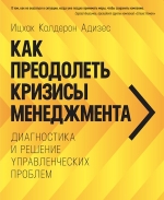 Адизес И.К.. Как преодолеть кризисы менеджмента. Диагностика и решение управленческих проблем