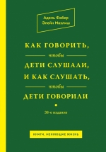 Фабер А., Мазлиш Э.. Как говорить, чтобы дети слушали, и как слушать, чтобы дети говорили