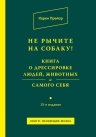 Прайор К.. Не рычите на собаку! Книга о дрессировке людей, животных и самого себя!